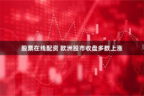 股票在线配资 欧洲股市收盘多数上涨