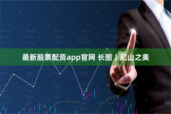 最新股票配资app官网 长图丨尼山之美