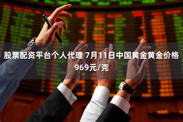 股票配资平台个人代理 7月11日中国黄金黄金价格969元/克