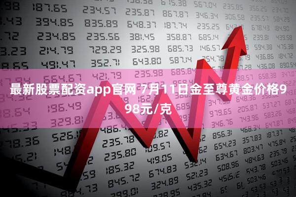 最新股票配资app官网 7月11日金至尊黄金价格998元/克