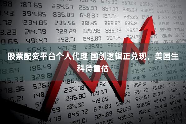 股票配资平台个人代理 国创逻辑正兑现，美国生科待重估