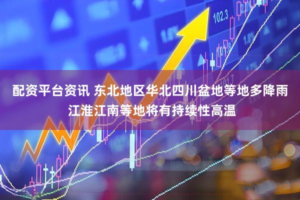 配资平台资讯 东北地区华北四川盆地等地多降雨 江淮江南等地将有持续性高温