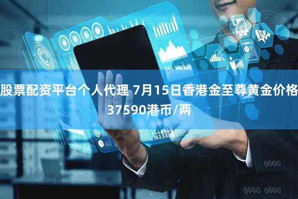 股票配资平台个人代理 7月15日香港金至尊黄金价格37590港币/两