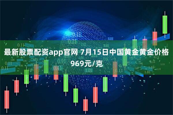 最新股票配资app官网 7月15日中国黄金黄金价格969元/克