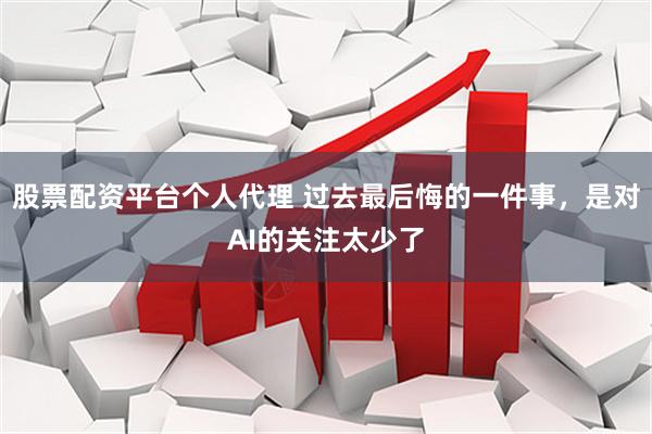 股票配资平台个人代理 过去最后悔的一件事，是对AI的关注太少了