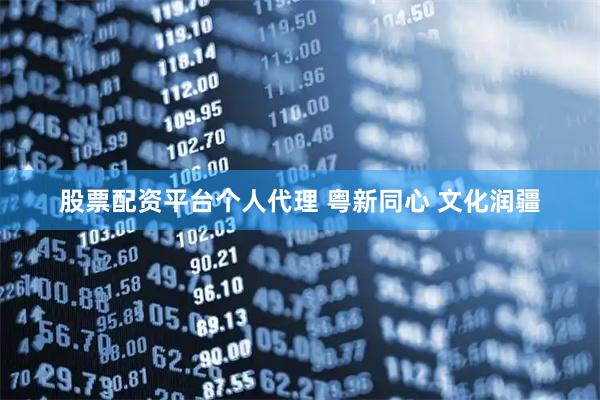 股票配资平台个人代理 粤新同心 文化润疆