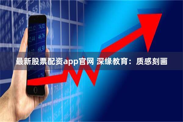 最新股票配资app官网 深缘教育：质感刻画